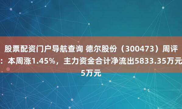 股票配资门户导航查询 德尔股份（300473）周评：本周涨1.45%，主力资金合计净流出5833.35万元