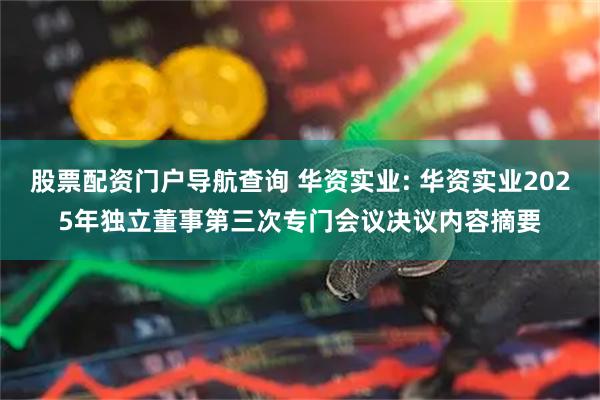 股票配资门户导航查询 华资实业: 华资实业2025年独立董事第三次专门会议决议内容摘要