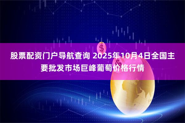 股票配资门户导航查询 2025年10月4日全国主要批发市场巨峰葡萄价格行情