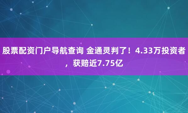 股票配资门户导航查询 金通灵判了！4.33万投资者，获赔近7.75亿